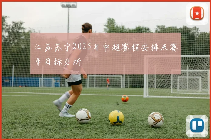 江苏苏宁2025年中超赛程安排及赛季目标分析