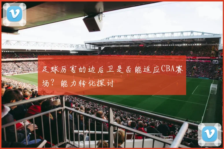 足球厉害的边后卫是否能适应CBA赛场?能力转化探讨