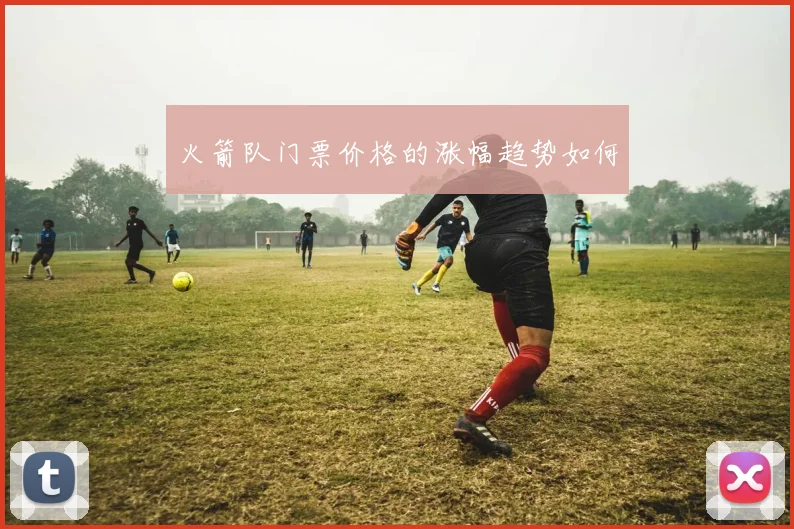 火箭队门票价格的涨幅趋势如何