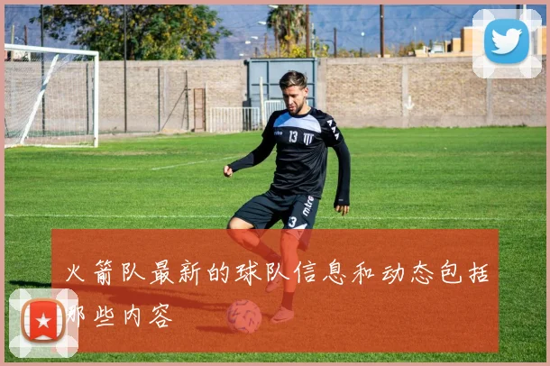 火箭队最新的球队信息和动态包括哪些内容