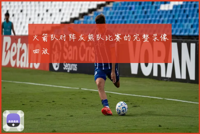 火箭队对阵灰熊队比赛的完整录像回放