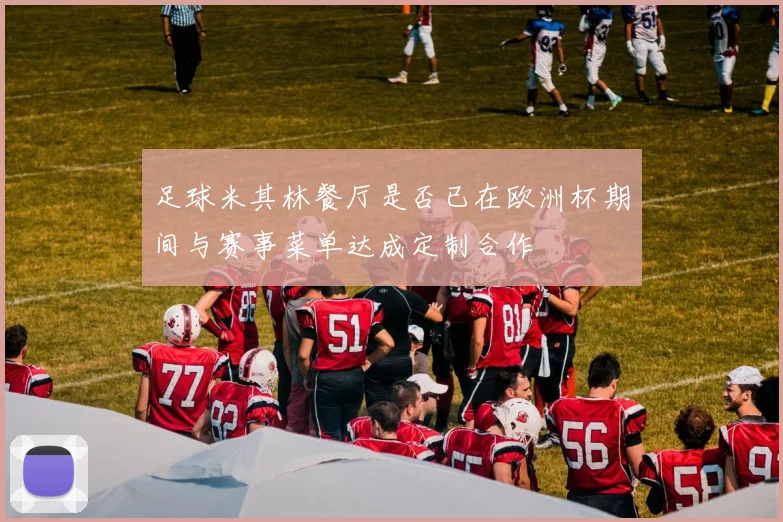 足球米其林餐厅是否已在欧洲杯期间与赛事菜单达成定制合作