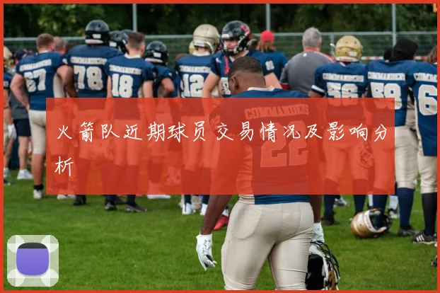 火箭队近期球员交易情况及影响分析