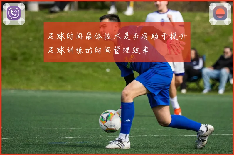 足球时间晶体技术是否有助于提升足球训练的时间管理效率