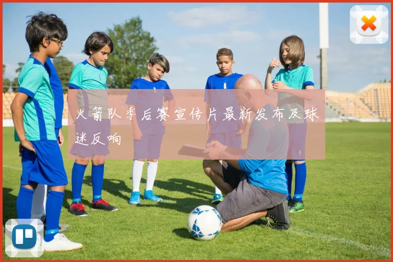 火箭队季后赛宣传片最新发布及球迷反响