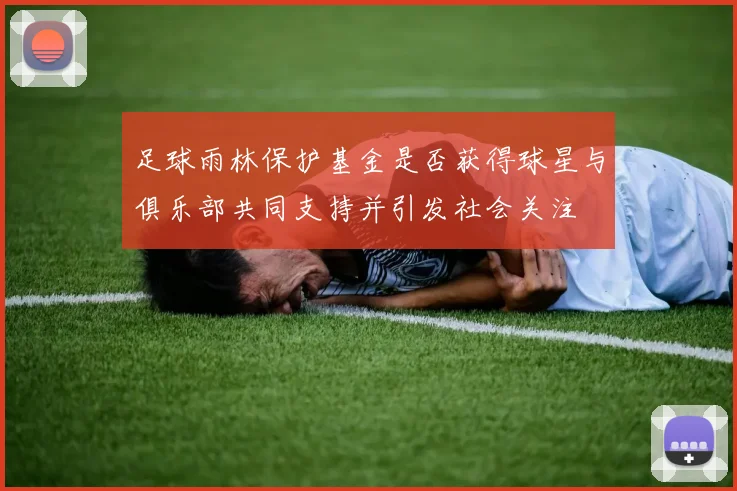足球雨林保护基金是否获得球星与俱乐部共同支持并引发社会关注