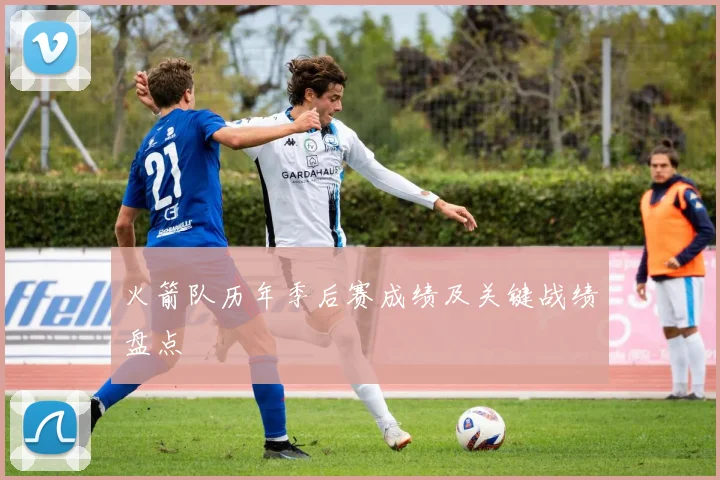 火箭队历年季后赛成绩及关键战绩盘点