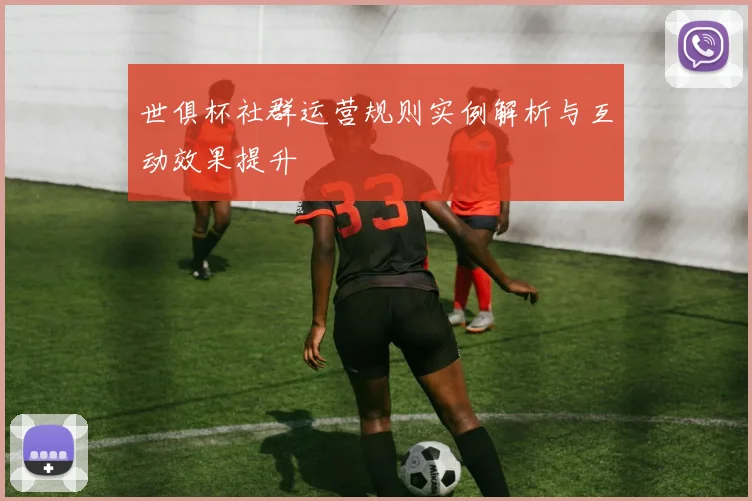 世俱杯社群运营规则实例解析与互动效果提升